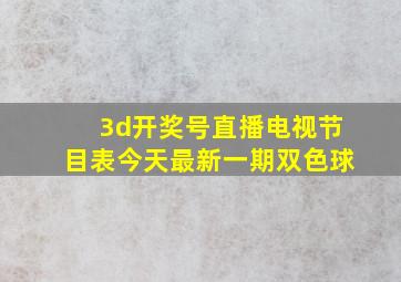 3d开奖号直播电视节目表今天最新一期双色球