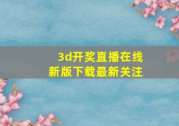 3d开奖直播在线新版下载最新关注