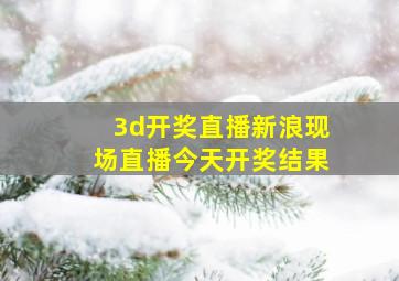 3d开奖直播新浪现场直播今天开奖结果