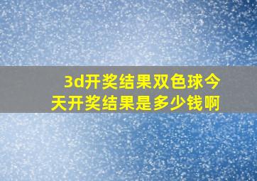 3d开奖结果双色球今天开奖结果是多少钱啊