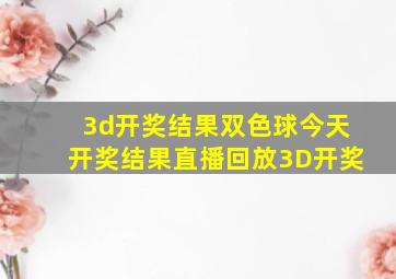 3d开奖结果双色球今天开奖结果直播回放3D开奖