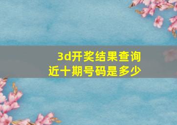 3d开奖结果查询近十期号码是多少