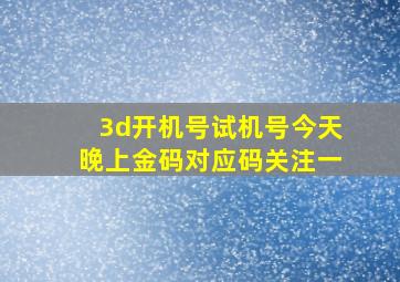 3d开机号试机号今天晚上金码对应码关注一