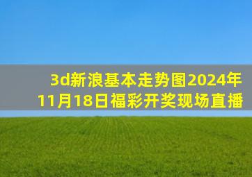 3d新浪基本走势图2024年11月18日福彩开奖现场直播