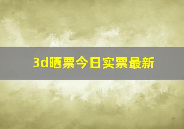 3d晒票今日实票最新