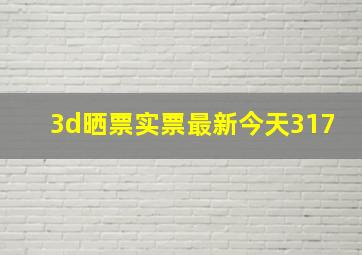 3d晒票实票最新今天317