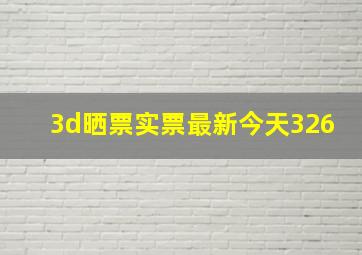 3d晒票实票最新今天326