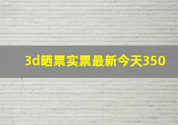 3d晒票实票最新今天350