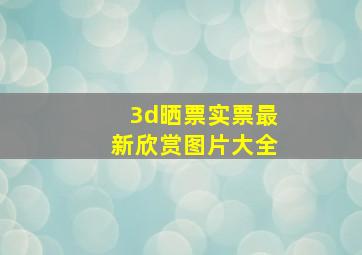 3d晒票实票最新欣赏图片大全