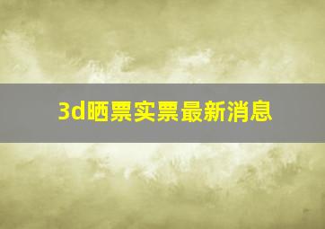 3d晒票实票最新消息