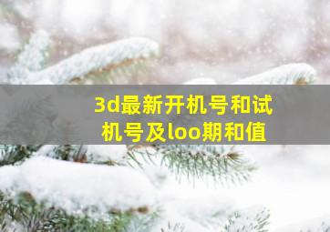 3d最新开机号和试机号及loo期和值