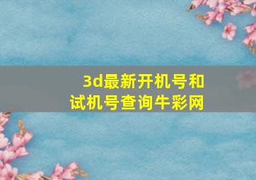 3d最新开机号和试机号查询牛彩网