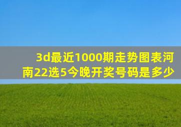 3d最近1000期走势图表河南22选5今晚开奖号码是多少