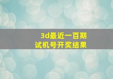 3d最近一百期试机号开奖结果