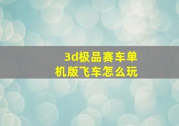 3d极品赛车单机版飞车怎么玩