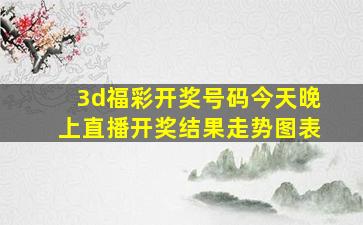 3d福彩开奖号码今天晚上直播开奖结果走势图表