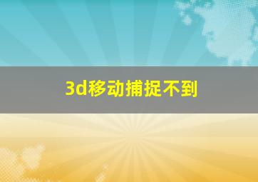 3d移动捕捉不到