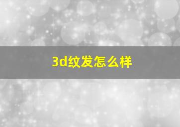 3d纹发怎么样