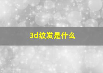 3d纹发是什么