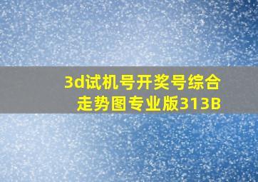 3d试机号开奖号综合走势图专业版313B