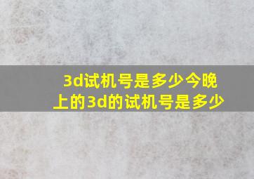 3d试机号是多少今晚上的3d的试机号是多少