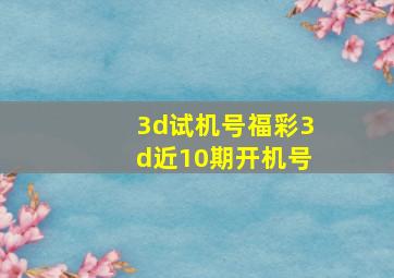 3d试机号福彩3d近10期开机号