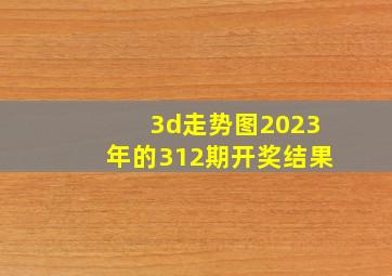 3d走势图2023年的312期开奖结果