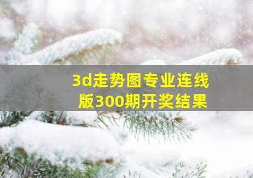 3d走势图专业连线版300期开奖结果