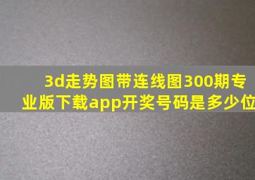 3d走势图带连线图300期专业版下载app开奖号码是多少位