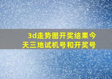 3d走势图开奖结果今天三地试机号和开奖号