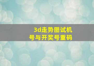 3d走势图试机号与开奖号重码