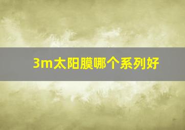 3m太阳膜哪个系列好