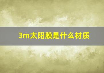 3m太阳膜是什么材质