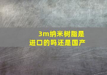 3m纳米树脂是进口的吗还是国产