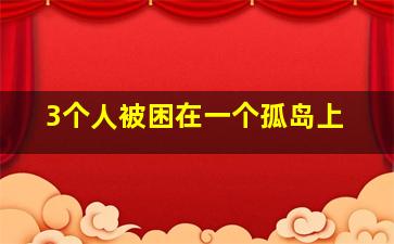 3个人被困在一个孤岛上