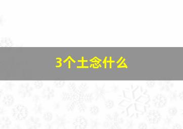 3个土念什么