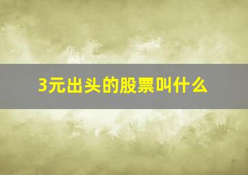 3元出头的股票叫什么