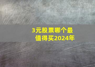 3元股票哪个最值得买2024年