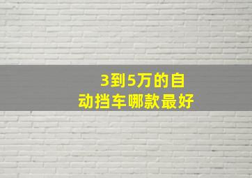 3到5万的自动挡车哪款最好