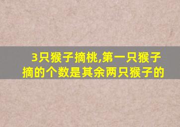 3只猴子摘桃,第一只猴子摘的个数是其余两只猴子的