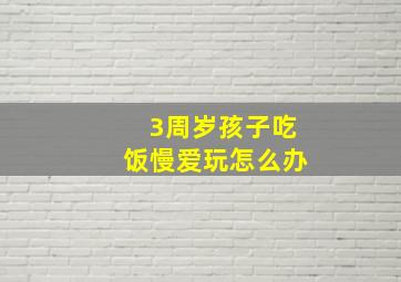 3周岁孩子吃饭慢爱玩怎么办