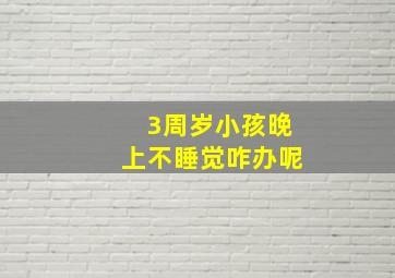 3周岁小孩晚上不睡觉咋办呢