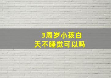 3周岁小孩白天不睡觉可以吗