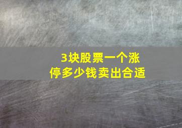 3块股票一个涨停多少钱卖出合适