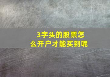 3字头的股票怎么开户才能买到呢