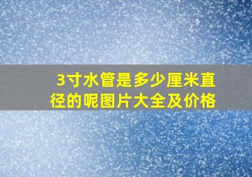 3寸水管是多少厘米直径的呢图片大全及价格