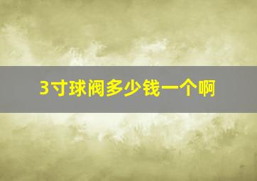 3寸球阀多少钱一个啊