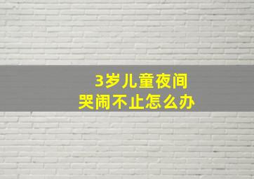 3岁儿童夜间哭闹不止怎么办