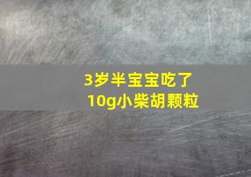 3岁半宝宝吃了10g小柴胡颗粒