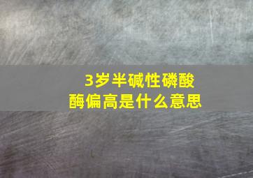 3岁半碱性磷酸酶偏高是什么意思